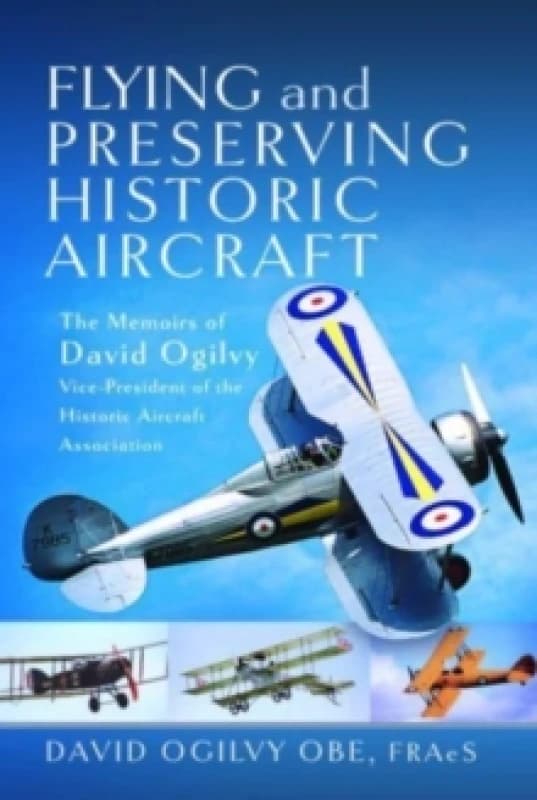 Flying and Preserving Historic Aircraft : The Memoirs of David Ogilvy OBE, Vice-President of the Historic Aircraft Association Hardback
