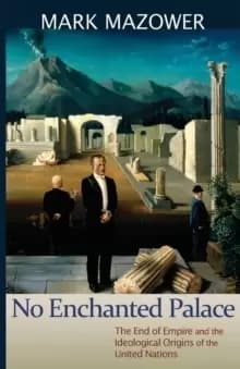 No Enchanted Palace : The End of Empire and the Ideological Origins of the United Nations