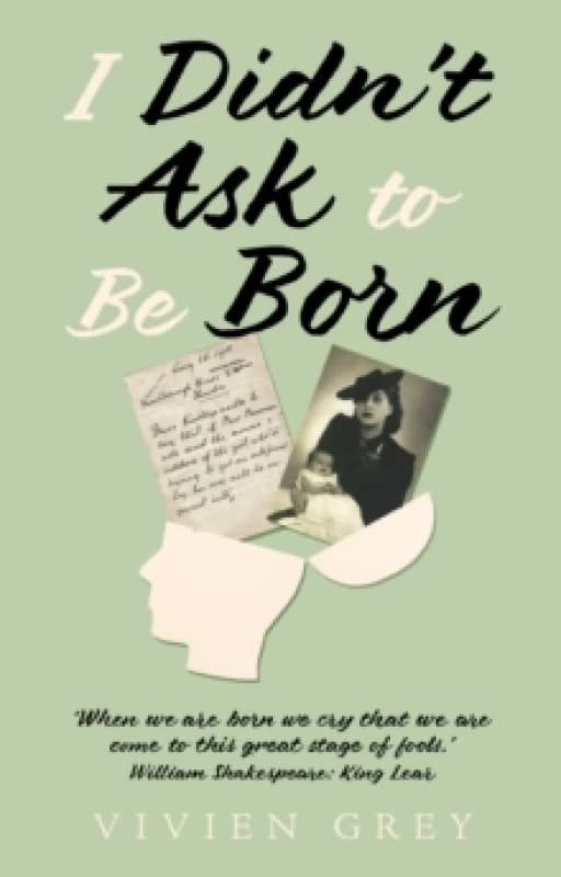 I Didnt Ask To Be Born : When we are born we cry that we are come to this great stage of fools.' William Shakespeare: King Lear. Paperback / softback
