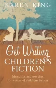 Get Writing Childrens Fiction : Ideas, Tips and Exercises for Writers of Childrens Fiction