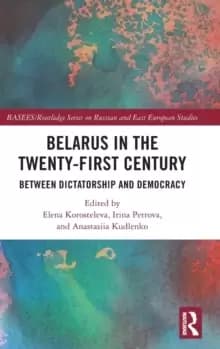 Belarus in the Twenty-First Century : Between Dictatorship and Democracy