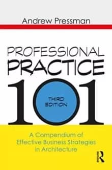 Professional Practice 101 : A Compendium of Effective Business Strategies in Architecture