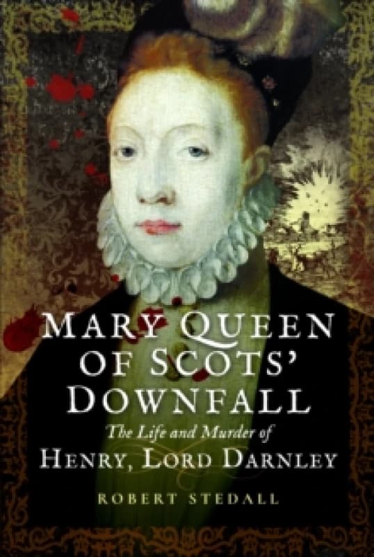 Mary Queen of Scots Downfall : The Life and Murder of Henry, Lord Darnley Paperback / softback