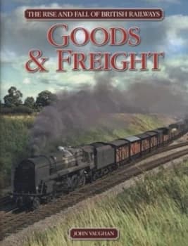 The Rise and Fall of British Railways. Goods and Freight by John Vaughan Hardback