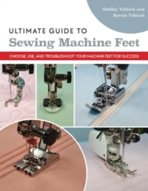 Ultimate Guide to Sewing Machine Feet : Choose, Use and, Troubleshoot Your Machine Feet for Success Paperback / softback