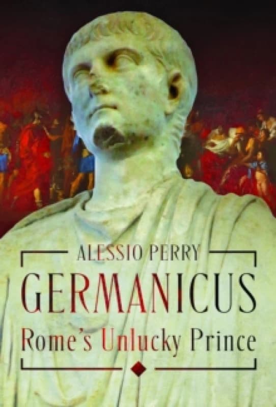 Germanicus, Rome's Unlucky Prince. Hardback. By Alex Perry Books