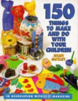 150 Things to Make and Do with Your Children by Juliet Moxley Paperback