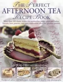 The Perfect Afternoon Tea Recipe Book : More Than 160 Classic Recipes for Sandwiches, Pretty Cakes and Bakes, Biscuits, Bars, Pastries, Cupcakes, Cele