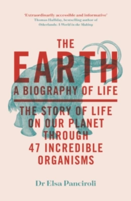 The Earth : A Biography of Life: The Story of Life On Our Planet through 47 Incredible Organisms Paperback / softback