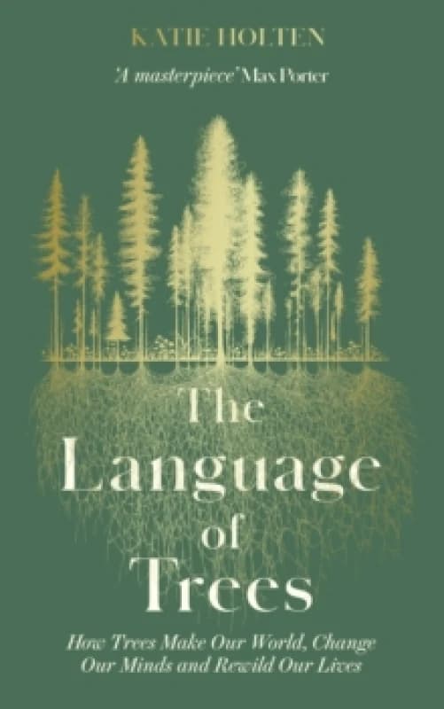 The Language of Trees : How Trees Make Our World, Change Our Minds and Rewild Our Lives - the perfect read for those who love to spend time in nature