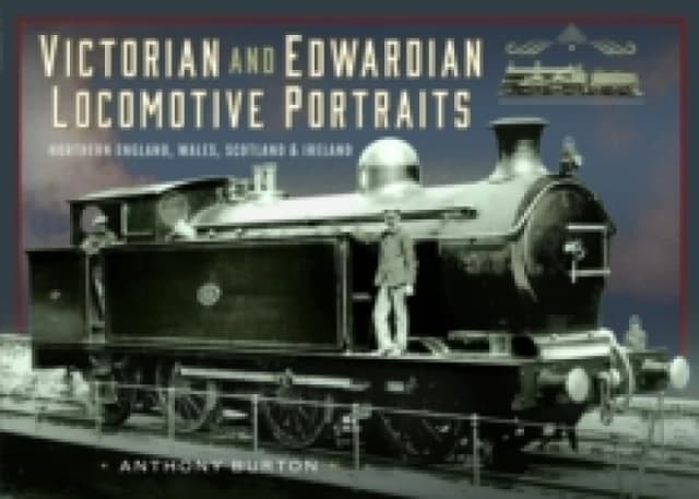 Victorian and Edwardian Locomotive Portraits. Northern England, Wales, Scotland and Ireland. Hardback. By Anthony Burton Books
