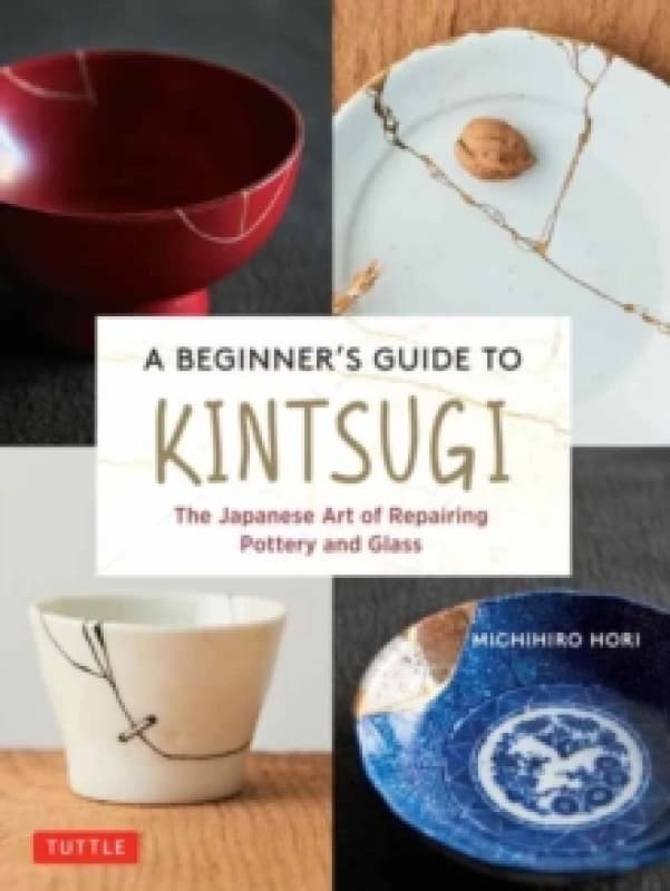 A Beginner's Guide to Kintsugi : The Japanese Art of Repairing Pottery and Glass Hardback