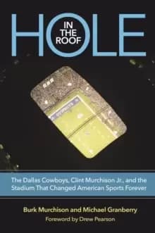 Hole in the Roof : The Dallas Cowboys, Clint Murchison Jr., and the Stadium That Changed American Sports Forever