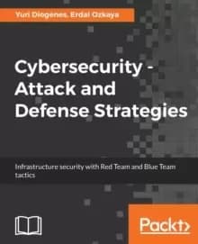 Cybersecurity Attack and Defense Strategies : Infrastructure security with Red Team and Blue Team tactics