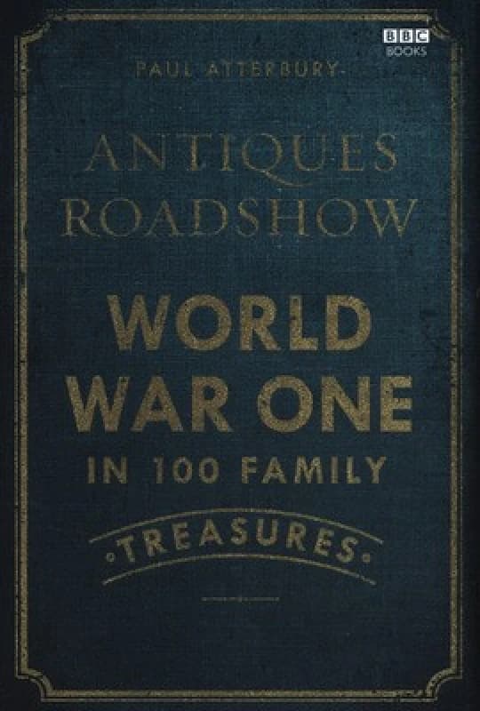 Antiques Roadshow World War One in 100 Family Treasures by Paul Atterbury Hardback