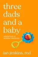 three dads and a baby adventures in modern parenting