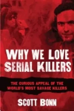 why we love serial killers the curious appeal of the worlds most savage mur