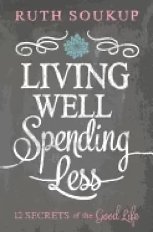 living well spending less 12 secrets of the good life