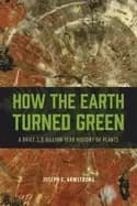 how the earth turned green a brief 3 8 billion year history of plants