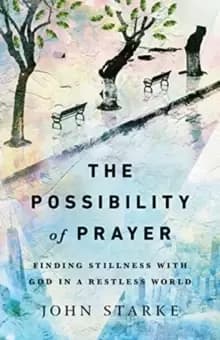 The Possibility of Prayer : Finding Stillness with God in a Restless World
