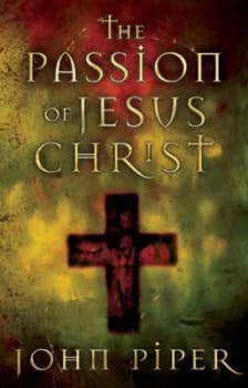 The Passion of Jesus Christ by John Piper Book