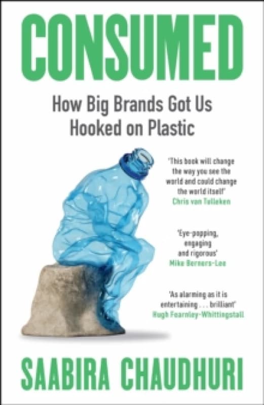 Consumed: How Big Brands Got Us Hooked on Plastic : Longlisted for the FT Business Book of the Year Hardback