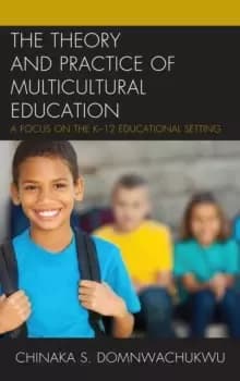 The Theory and Practice of Multicultural Education : A Focus on the K-12 Educational Setting