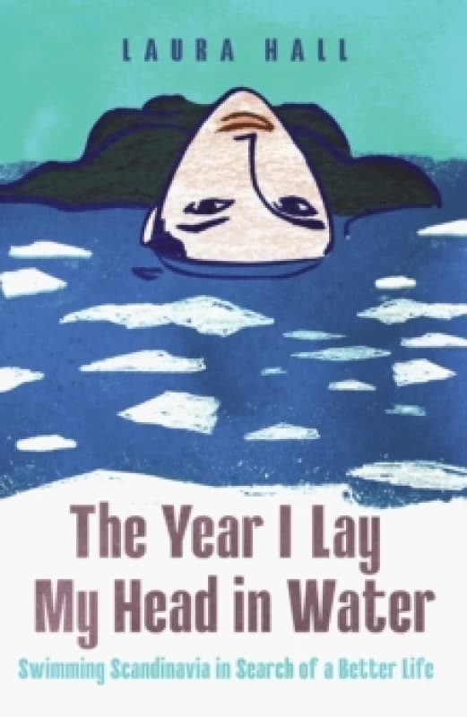 The Year I Lay My Head in Water : Swimming Scandinavia in Search of a Better Life Hardback