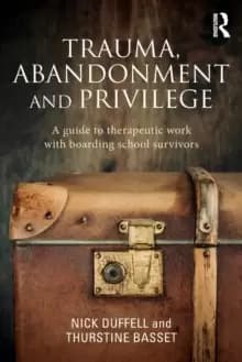 Trauma, Abandonment and Privilege : A guide to therapeutic work with boarding school survivors