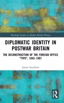 Diplomatic Identity in Postwar Britain : The Deconstruction of the Foreign Office "Type", 1945-1997