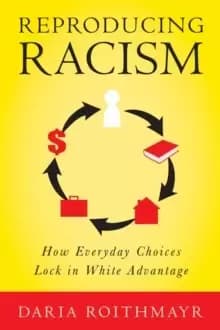 Reproducing Racism : How Everyday Choices Lock In White Advantage