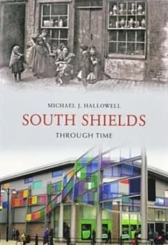 South Shields through time by Michael J. Hallowell