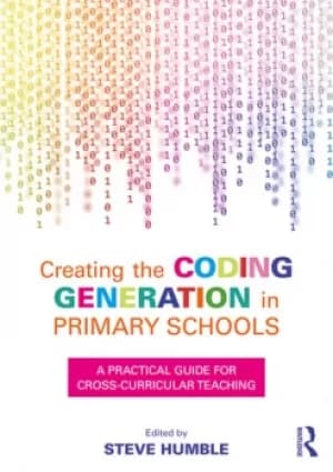 Creating the Coding Generation in Primary SchoolsA Practical Guide for Cross-Curricular Teaching