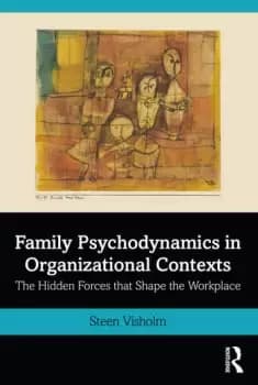 Family Psychodynamics in Organizational ContextsThe Hidden Forces that Shape the Workplace