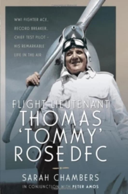 Flight Lieutenant Thomas 'Tommy' Rose DFC : WWI Fighter Ace, Record Breaker, Chief Test Pilot - His Remarkable Life in the Air Hardback