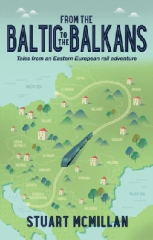 From the Baltic to the Balkans : Tales from an Eastern European Rail Adventure Paperback / softback