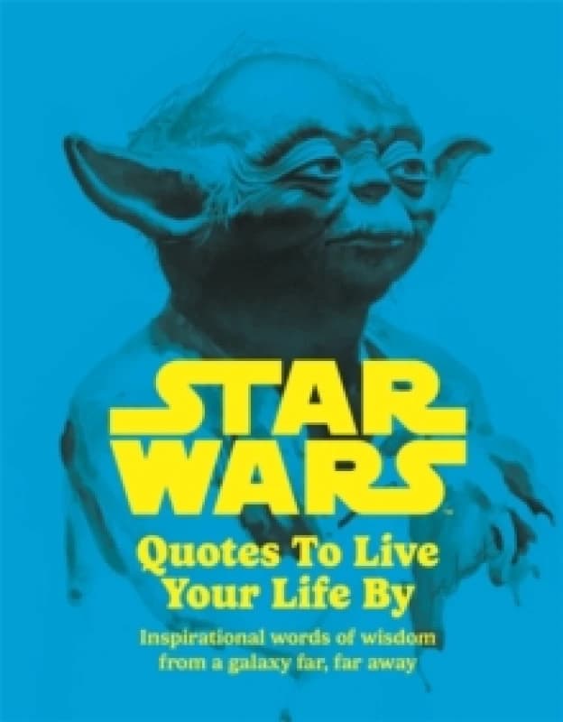 Star Wars Quotes To Live Your Life By : Inspirational words of wisdom from a galaxy far, far away Hardback