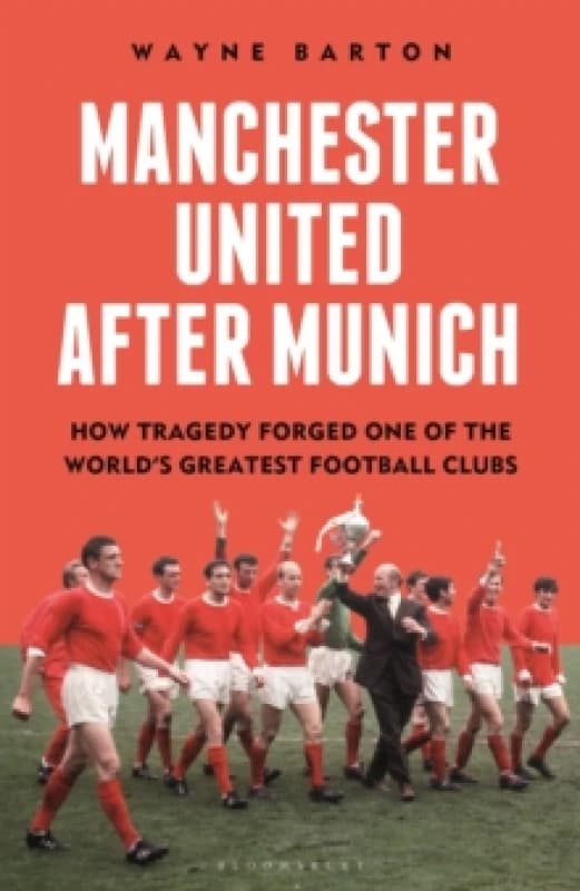 Manchester United After Munich : How Tragedy Forged One of the Worlds Greatest Football Clubs Hardback