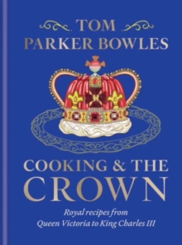 Cooking and the Crown : Royal recipes from Queen Victoria to King Charles III Hardback