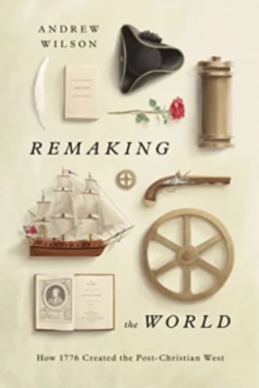 Remaking the World : How 1776 Created the Post-Christian West Hardback