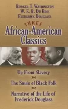 Three African-American Classics : Up from Slavery/The Souls of Black Folk/Narrative of the Life of Frederick Douglass