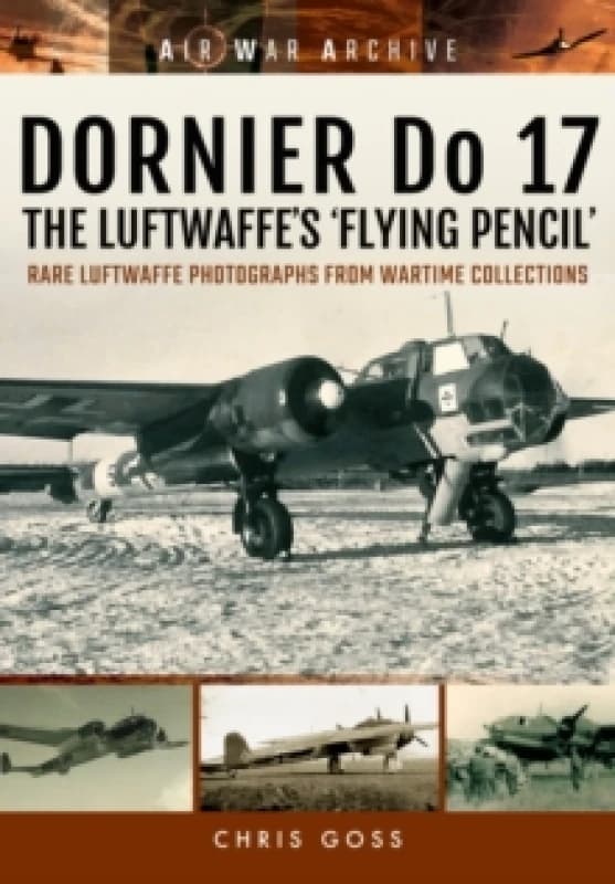 Dornier Do 17 the Luftwaffe's 'Flying Pencil' : Rare Luftwaffe Photographs from Wartime Collections Paperback / softback