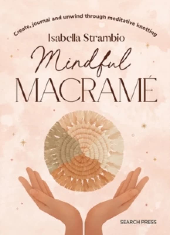 Mindful Macrame : Create, Journal and Unwind Through Meditative Knotting Hardback