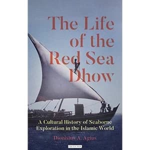 The Life of the Red Sea Dhow A Cultural History of Seaborne Exploration in the Islamic World Hardback 2019