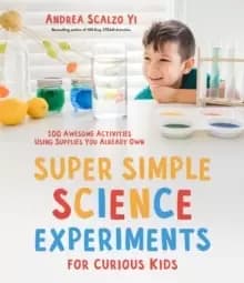 Super Simple Science Experiments for Curious Kids : 100 Awesome Activities Using Supplies You Already Own