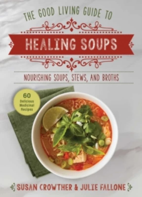Good Living Guide to Healing Soups : Nourishing Soups, Stews, and Broths Hardback