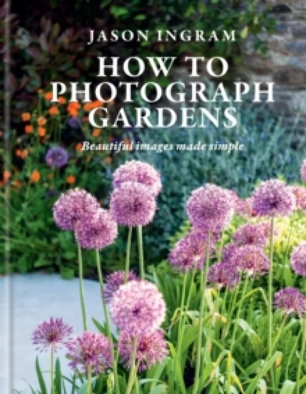 How to Photograph Gardens : Beautiful images made simple Hardback