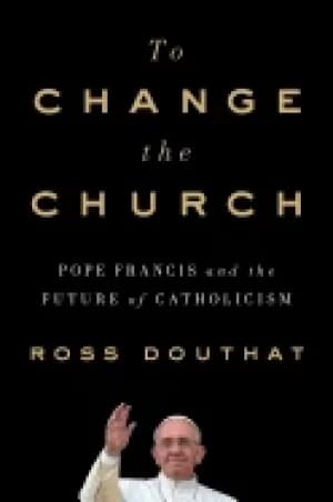 to change the church pope francis and the future of catholicism