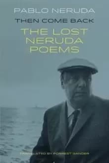 Then Come Back : The Lost Poems of Pablo Neruda