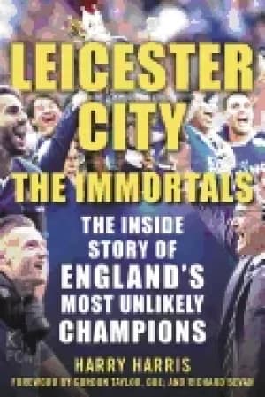 leicester city the immortals the inside story of englands most unlikely cha